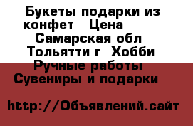 Букеты-подарки из конфет › Цена ­ 500 - Самарская обл., Тольятти г. Хобби. Ручные работы » Сувениры и подарки   